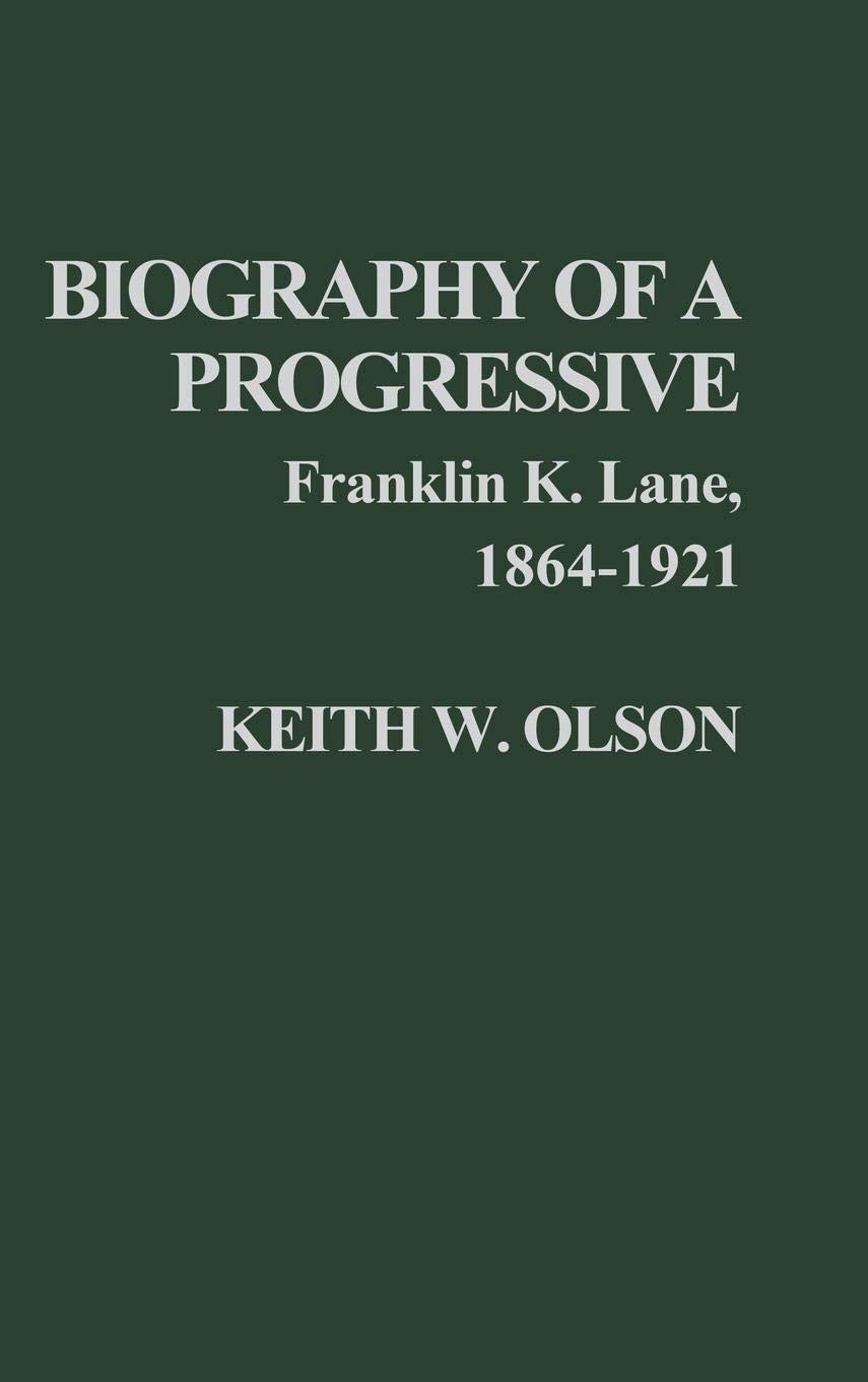 Biography of a Progressive: Franklin K. Lane, 1864-1921 (Contributions in American History)