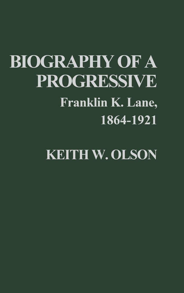 Biography of a Progressive: Franklin K. Lane, 1864-1921 (Contributions in American History)