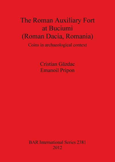 The Roman Auxiliary Fort at Buciumi (Roman Dacia, Romania) Coins in Archaeological Context (BAR International)