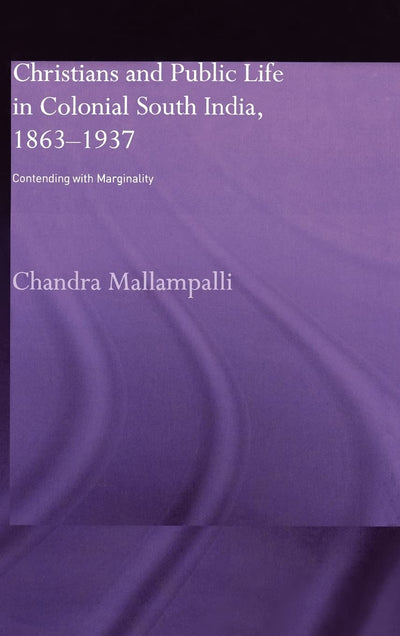 Christians and Public Life in Colonial South India, 1863-1937: Contending with Marginality