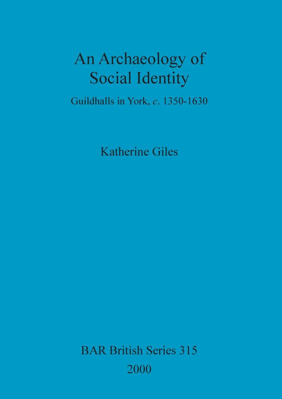 An Archaeology of Social Identity: Guildhalls in York, c.1350-1630 (BAR British)