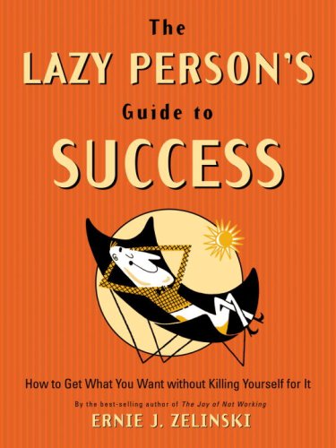 The Lazy Person's Guide to Success: How to Get What You Want Without Killing Yourself for It
