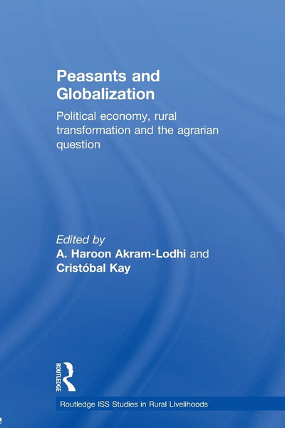 Peasants and Globalization: Political Economy, Agrarian Transformation and Development (Routledge ISS Studies in Rural Livelihoods)