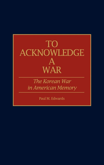 To Acknowledge a War: The Korean War in American Memory (Contributions in Military Studies)