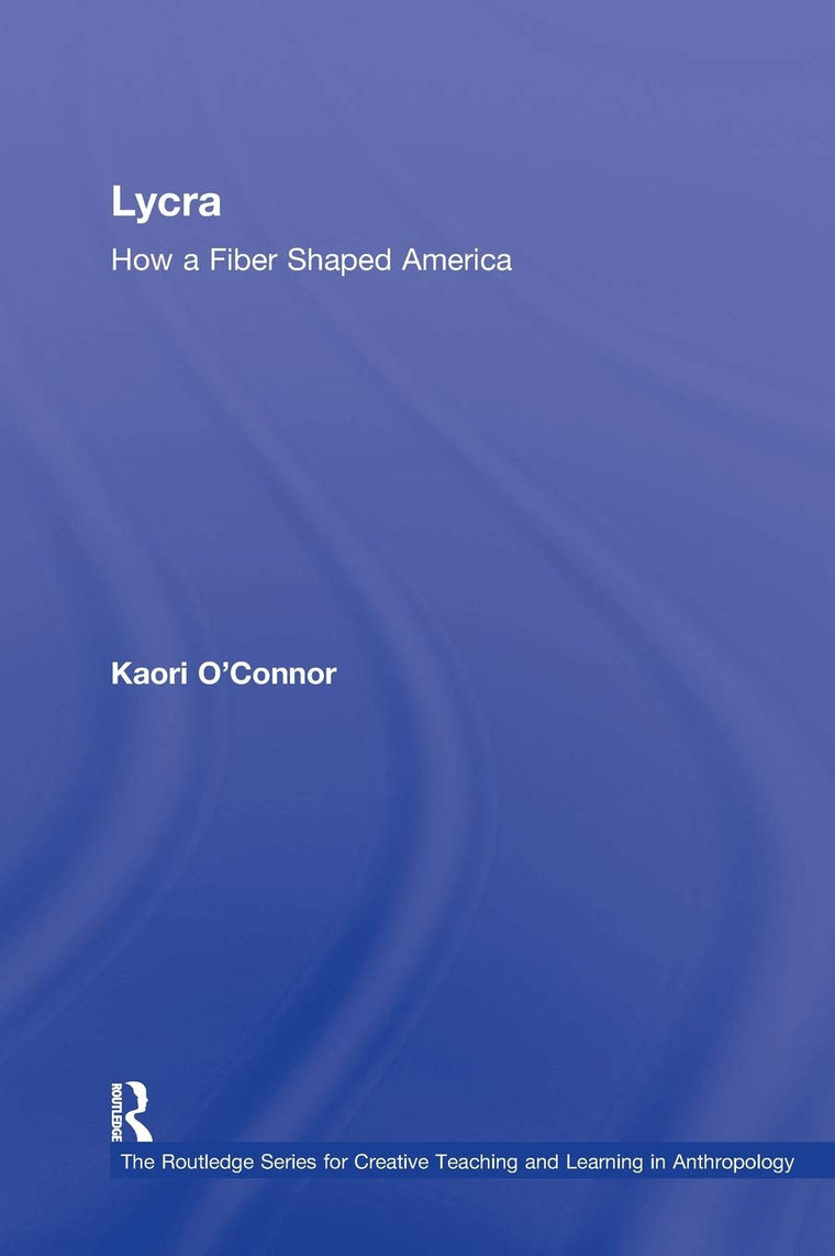Lycra: How A Fiber Shaped America (Routledge Series for Creative Teaching and Learning in Anthropology)