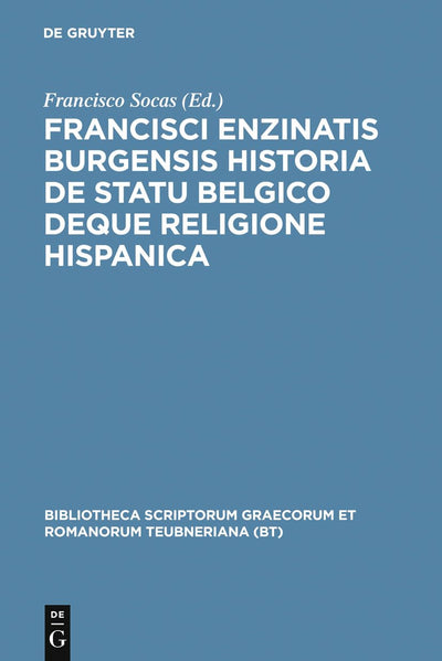 Francisci Enzinatis Burgensis historia de statu Belgico deque religione Hispanica (Bibliotheca scriptorum Graecorum et Romanorum Teubneriana) (Latin Edition)