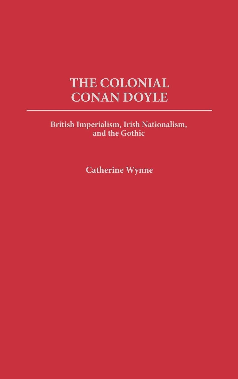 The Colonial Conan Doyle: British Imperialism, Irish Nationalism, and the Gothic (Contributions to the Study of World Literature)