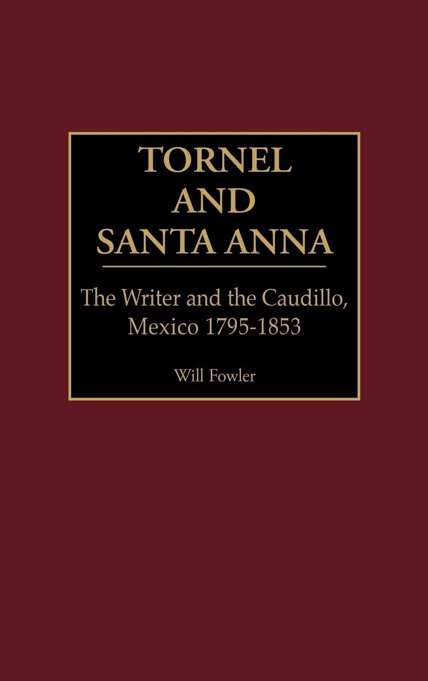 Tornel and Santa Anna: The Writer and the Caudillo, Mexico 1795-1853 (Contributions in Latin American Studies)