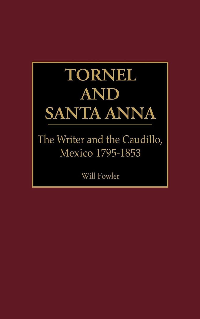 Tornel and Santa Anna: The Writer and the Caudillo, Mexico 1795-1853 (Contributions in Latin American Studies)