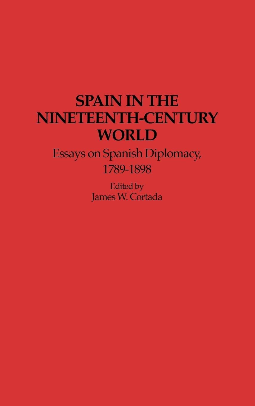 Spain in the Nineteenth-Century World: Essays on Spanish Diplomacy, 1789-1898 (Contributions to the Study of World History)