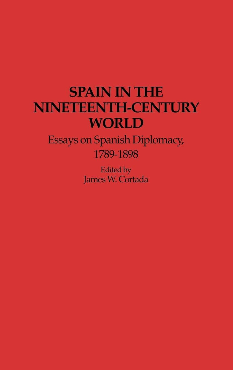 Spain in the Nineteenth-Century World: Essays on Spanish Diplomacy, 1789-1898 (Contributions to the Study of World History)