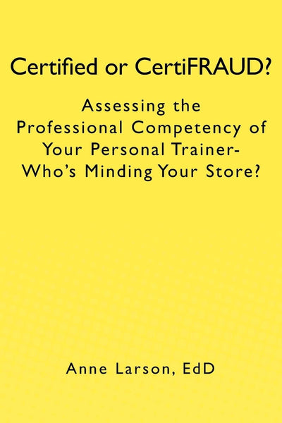 Certified or CertiFRAUD: Assessing the Professional Competency of Your Personal Trainer-Who's Minding Your Store?