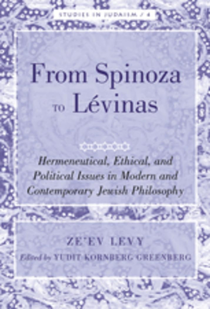 From Spinoza to Lévinas: Hermeneutical, Ethical, and Political Issues in Modern and Contemporary Jewish Philosophy- Edited by Yudit Kornberg Greenberg (Studies in Judaism)