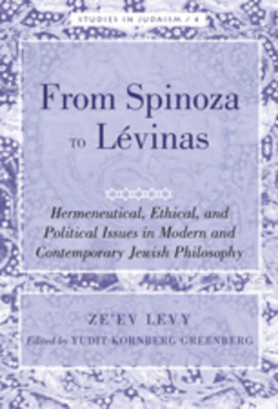 From Spinoza to Lévinas: Hermeneutical, Ethical, and Political Issues in Modern and Contemporary Jewish Philosophy- Edited by Yudit Kornberg Greenberg (Studies in Judaism)