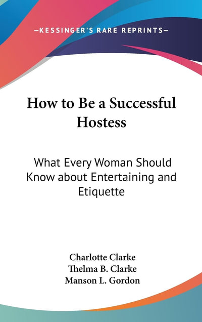 How to Be a Successful Hostess: What Every Woman Should Know about Entertaining and Etiquette