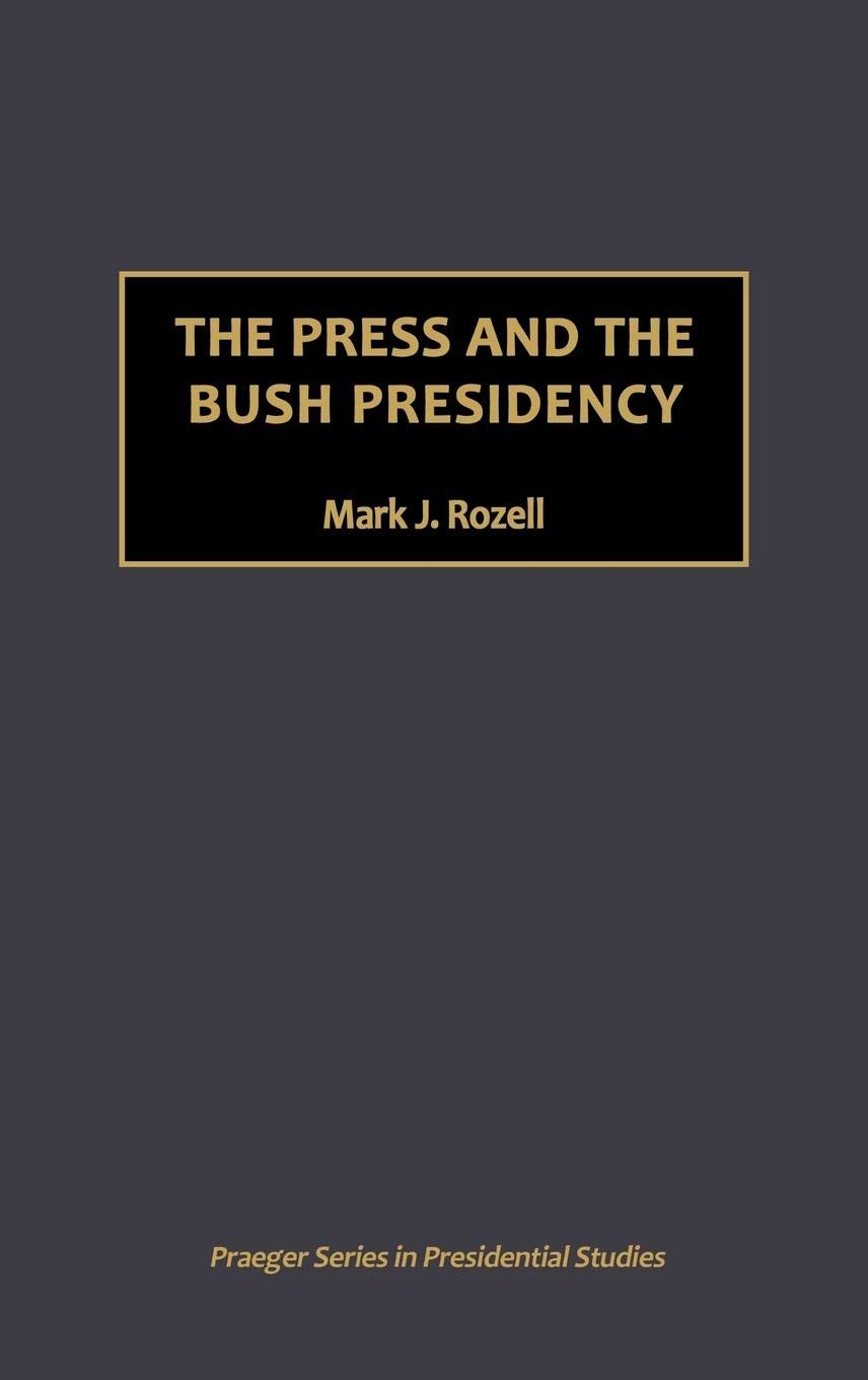 The Press and the Bush Presidency (Praeger Series in Presidential Studies)