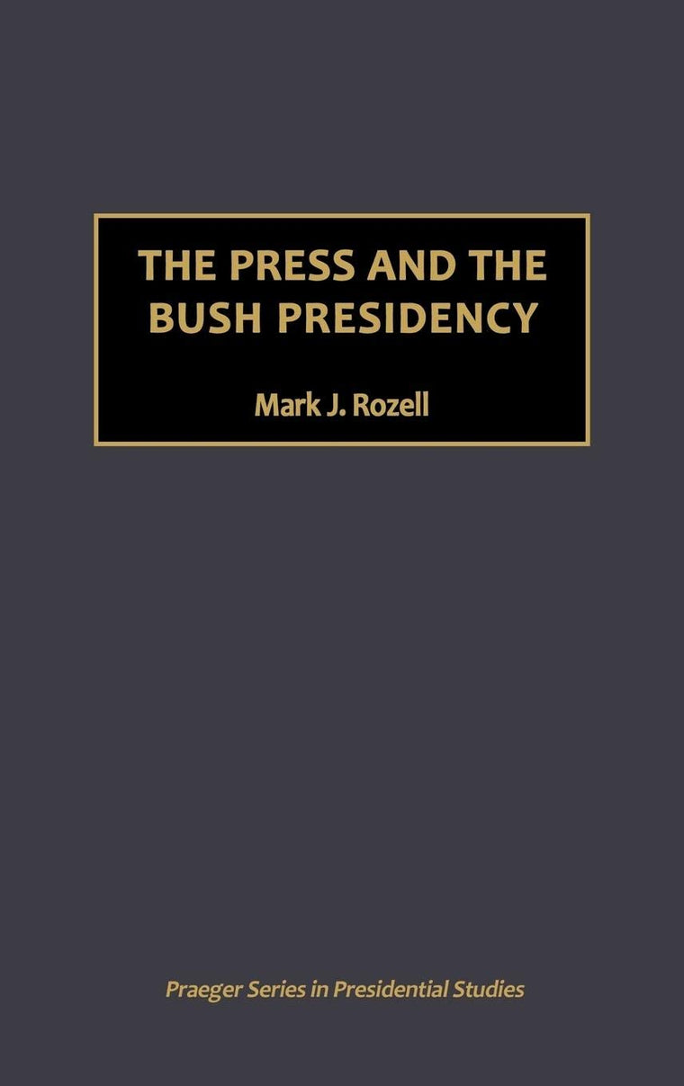 The Press and the Bush Presidency (Praeger Series in Presidential Studies)