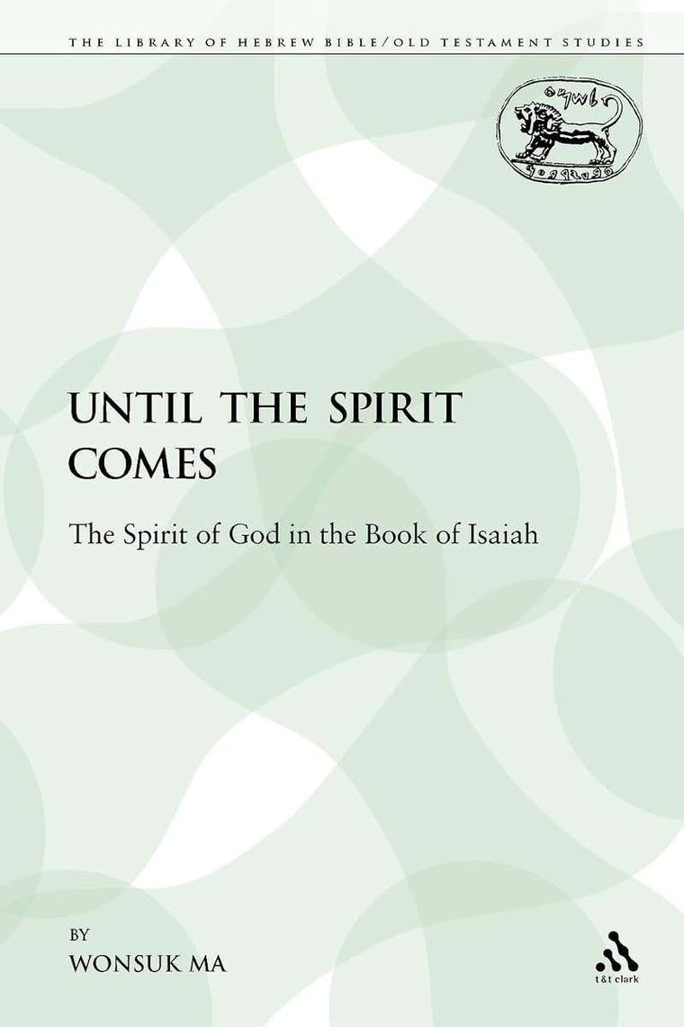 Until the Spirit Comes: The Spirit of God in the Book of Isaiah (The Library of Hebrew Bible/Old Testament Studies)