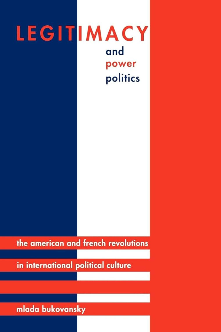 Legitimacy and Power Politics: The American and French Revolutions in International Political Culture (Princeton Studies in International History and Politics)