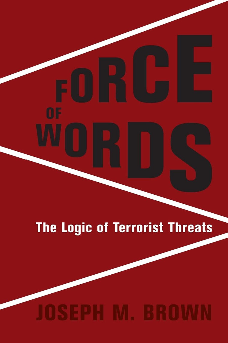 Force of Words: The Logic of Terrorist Threats (Columbia Studies in Terrorism and Irregular Warfare)