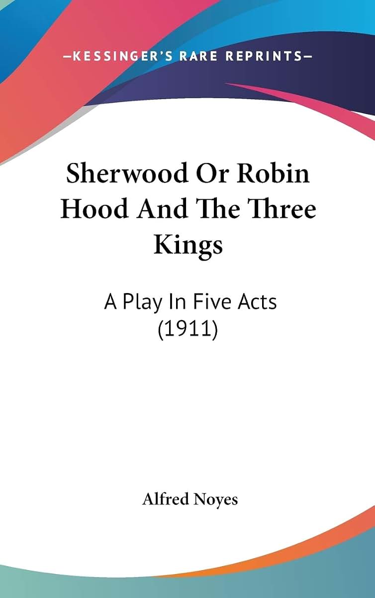 Sherwood Or Robin Hood And The Three Kings: A Play In Five Acts (1911)