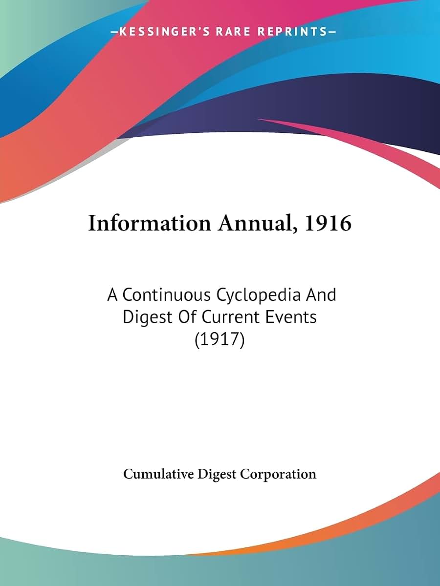 Information Annual, 1916: A Continuous Cyclopedia And Digest Of Current Events (1917)