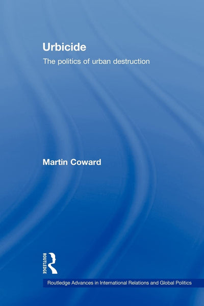 Urbicide: The Politics of Urban Destruction (Routledge Advances in International Relations and Global Politics)
