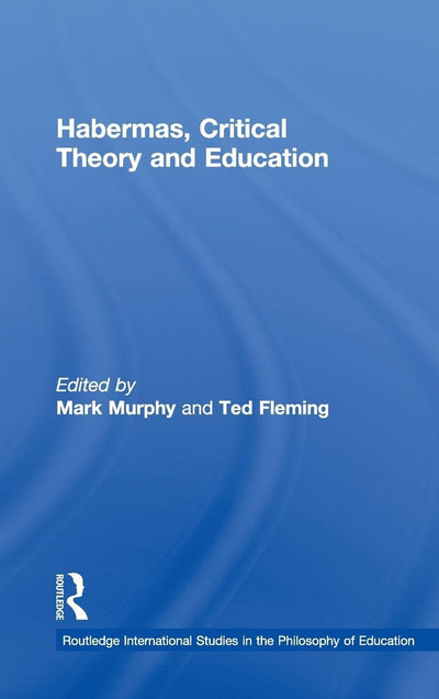 Habermas, Critical Theory and Education (Routledge International Studies in the Philosophy of Education)