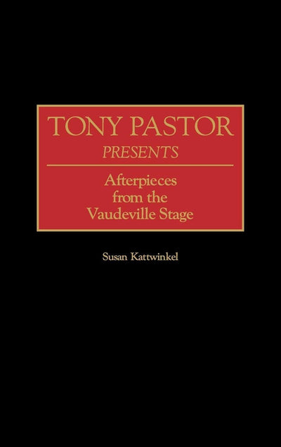Tony Pastor Presents: Afterpieces from the Vaudeville Stage (Contributions in Drama and Theatre Studies)
