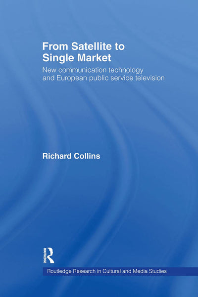 From Satellite to Single Market: New Communication Technology and European Public Service Television (Routledge Research in Cultural and Media Studies)