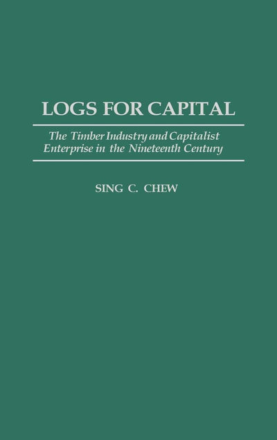 Logs for Capital: The Timber Industry and Capitalist Enterprise in the 19th Century (Contributions in Economics and Economic History)