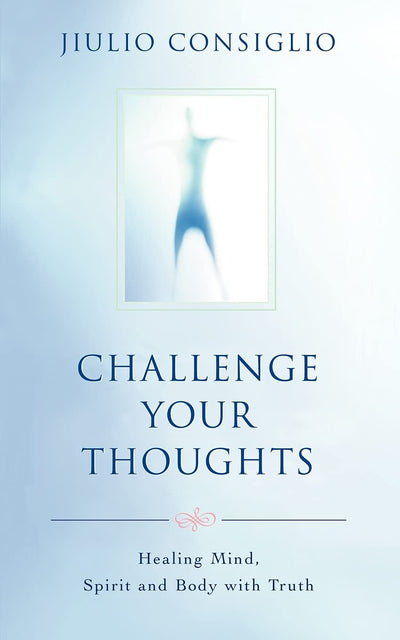 Challenge Your Thoughts: Healing Mind, Spirit and Body with Truth