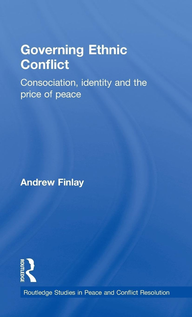 Governing Ethnic Conflict: Consociation, Identity and the Price of Peace (Routledge Studies in Peace and Conflict Resolution)