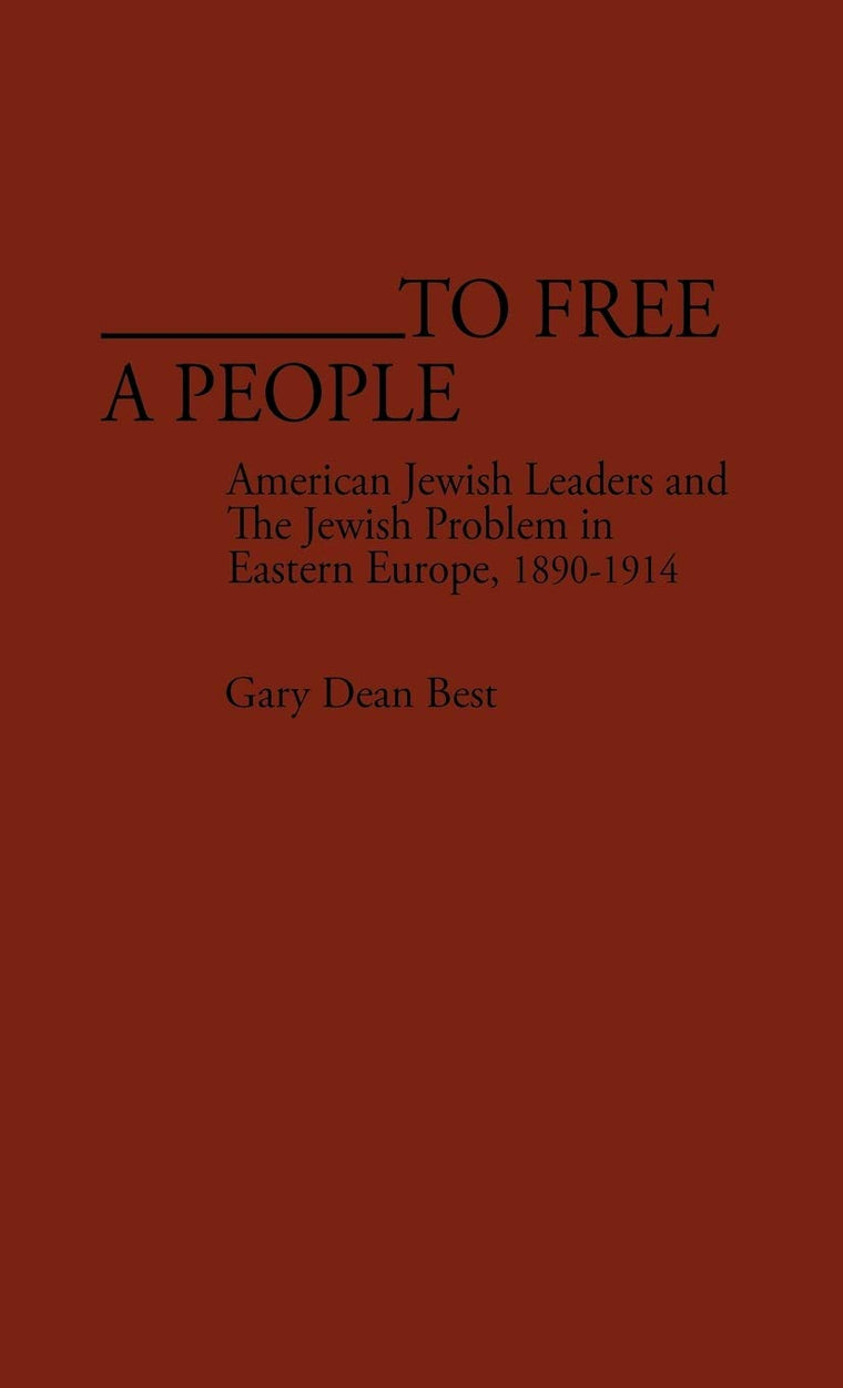 To Free a People: American Jewish Leaders and The Jewish Problem in Eastern Europe, 1890-1914 (Contributions in American History)