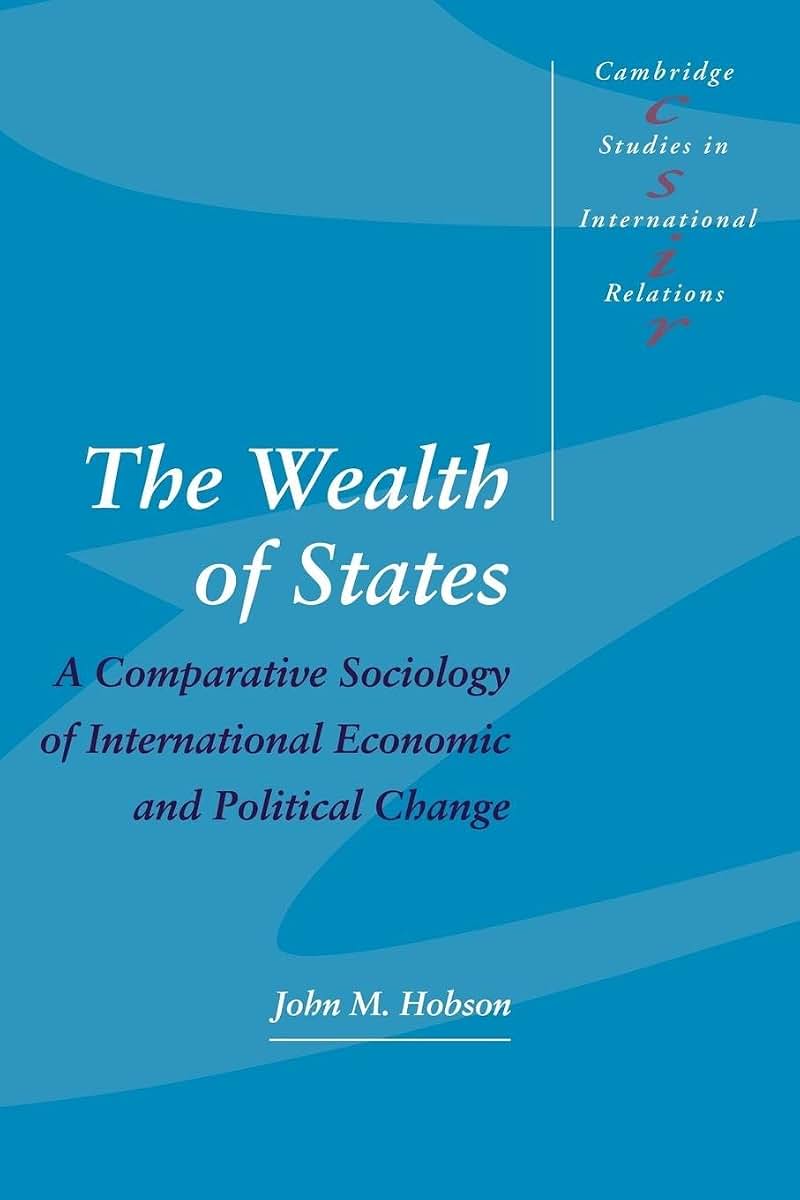 The Wealth of States: A Comparative Sociology of International Economic and Political Change (Cambridge Studies in International Relations, Series Number 52)