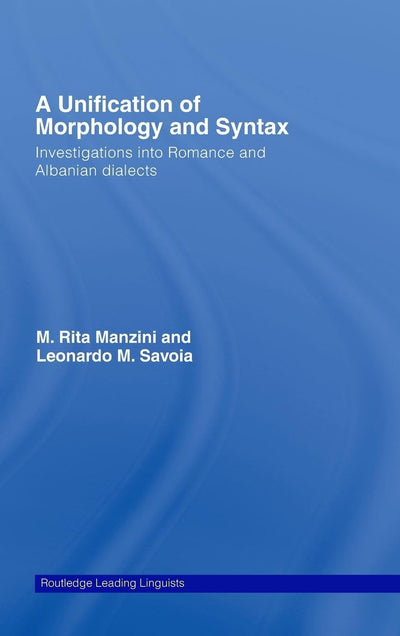A Unification of Morphology and Syntax: Investigations into Romance and Albanian Dialects (Routledge Leading Linguists)