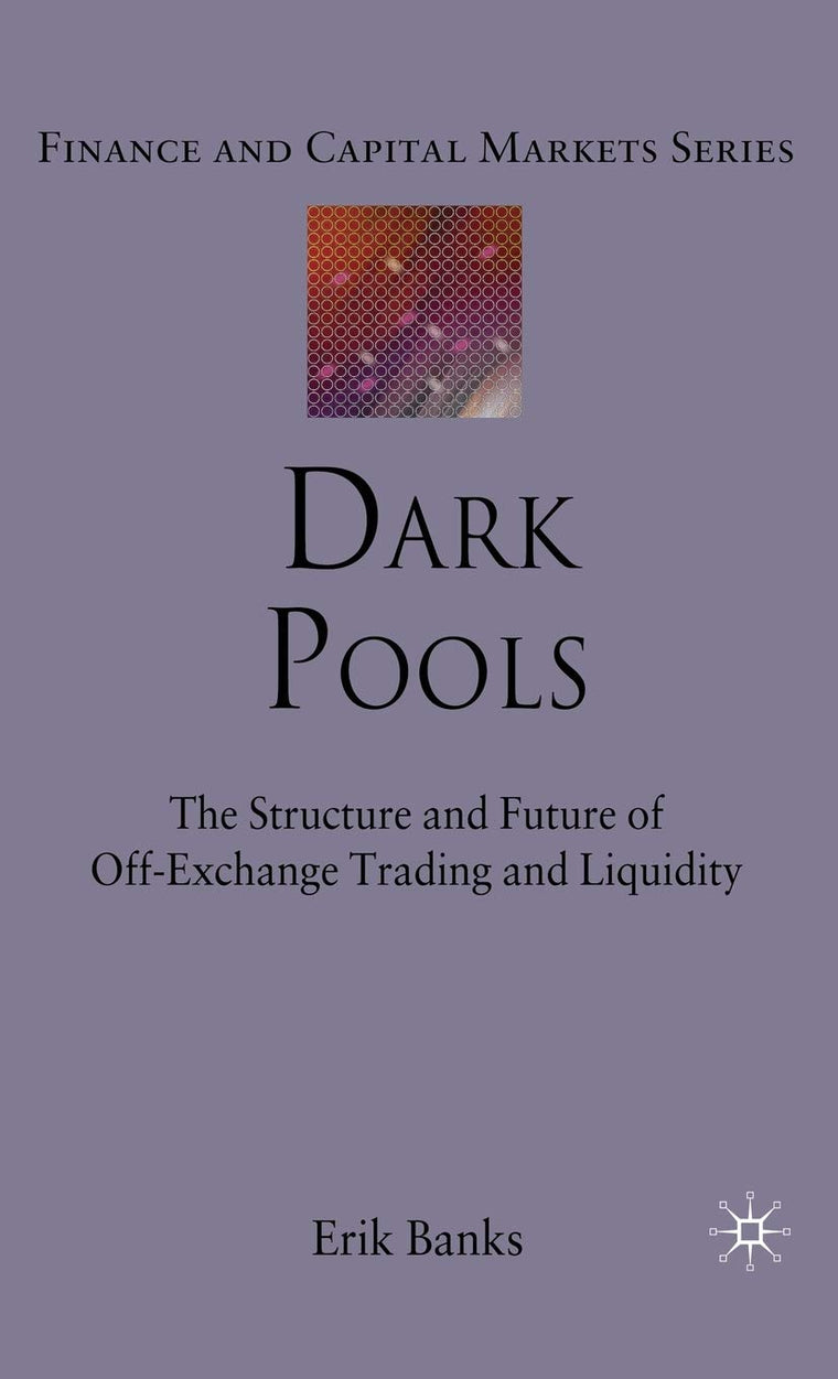 Dark Pools: The Structure and Future of Off-Exchange Trading and Liquidity (Finance and Capital Markets Series)