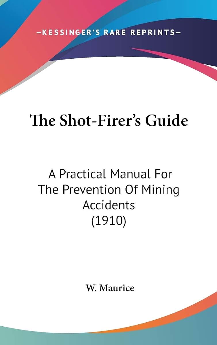 The Shot-Firer's Guide: A Practical Manual For The Prevention Of Mining Accidents (1910)