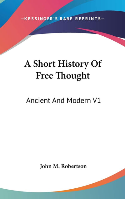 A Short History Of Free Thought: Ancient And Modern V1