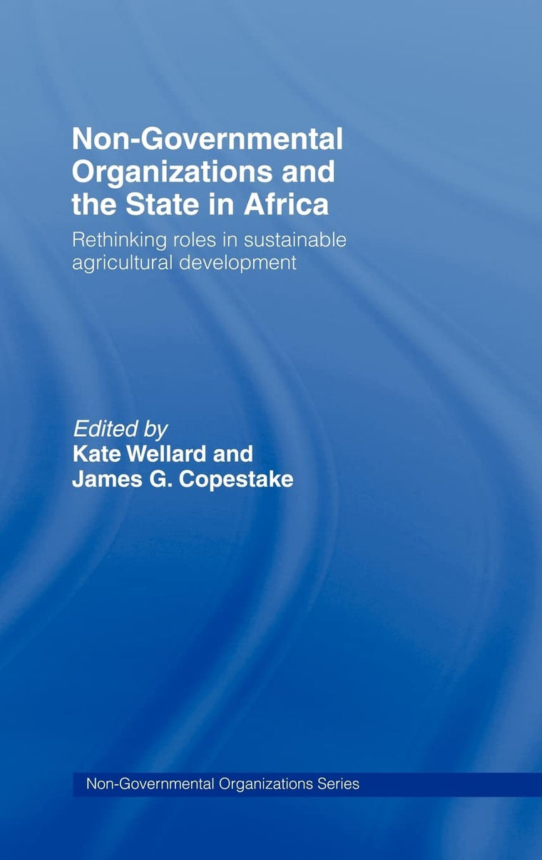 Non-Governmental Organizations and the State in Africa: Rethinking Roles in Sustainable Agricultural Development (Non-Governmental Organizations series)