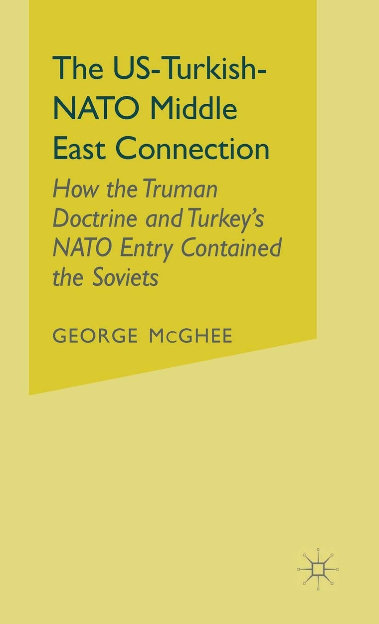 The US-Turkish-NATO Middle East Connection: How the Truman Doctrine and Turkey's NATO Entry Contained the Soviets (United States Helps Turkey Join NATO and the West)