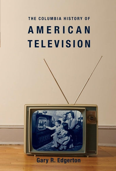 The Columbia History of American Television (Columbia Histories of Modern American Life)