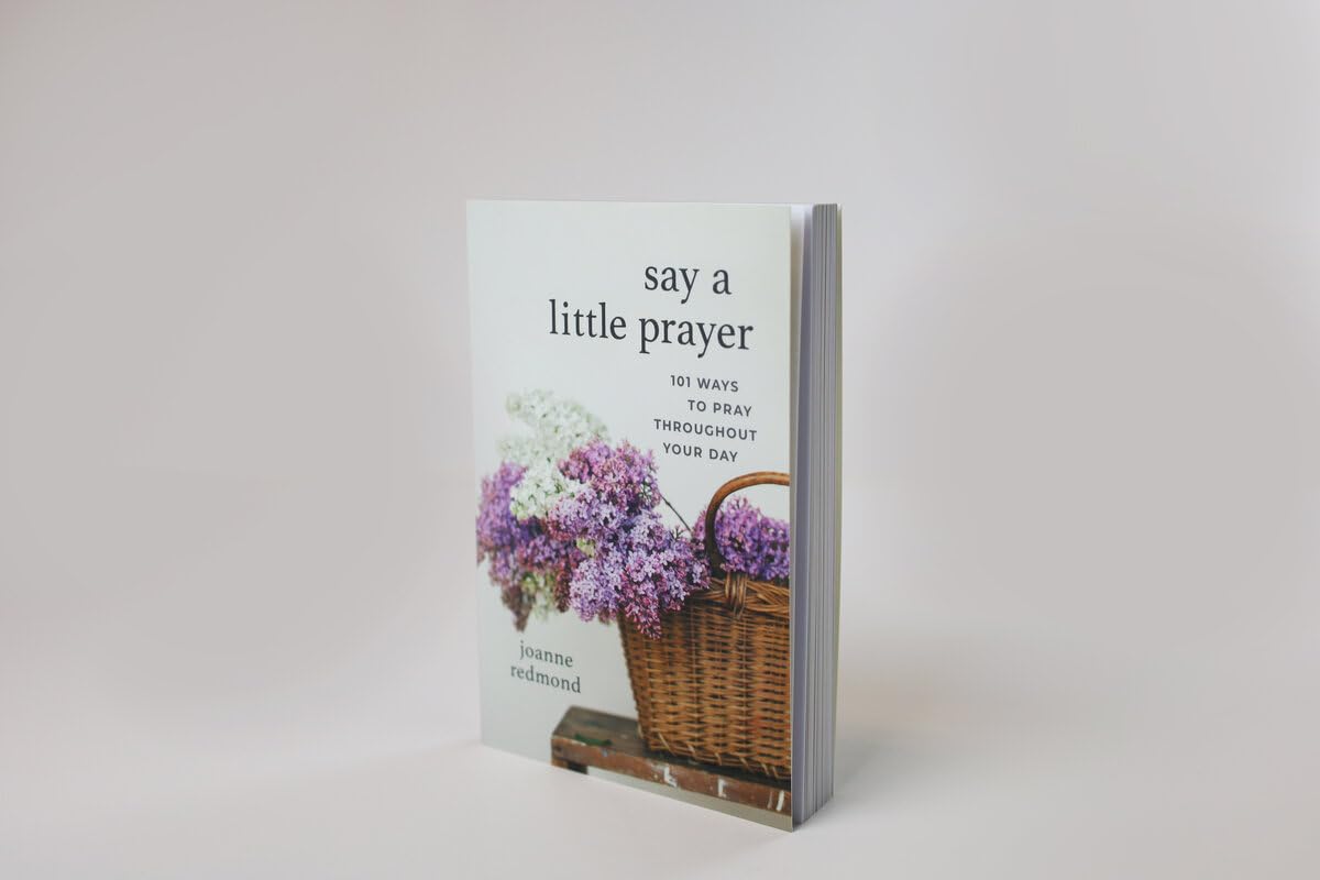 Say a Little Prayer: 101 Ways to Pray throughout Your Day
