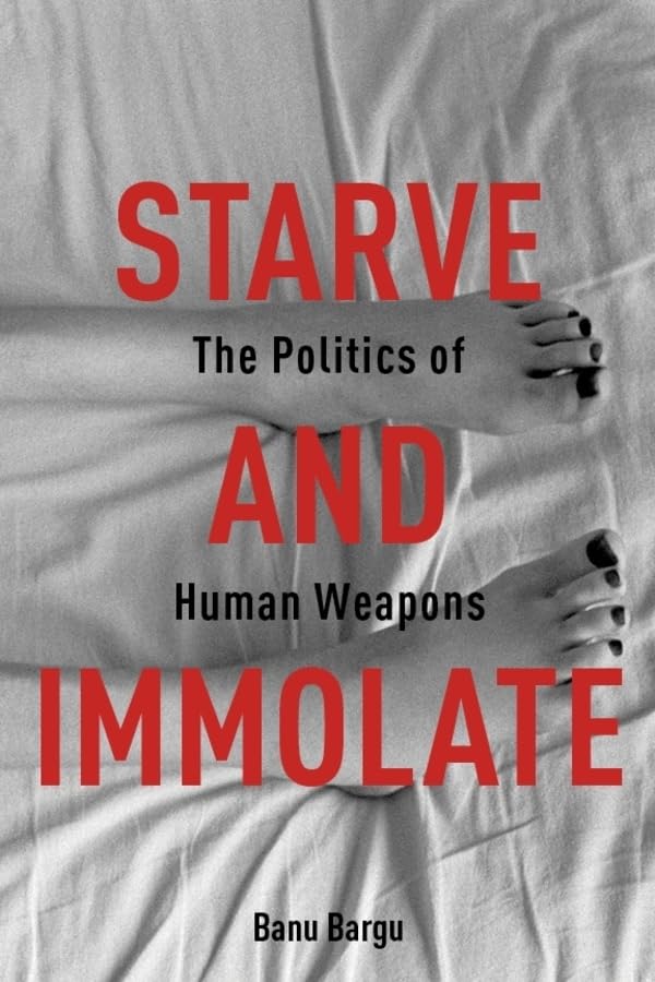 Starve and Immolate: The Politics of Human Weapons (New Directions in Critical Theory, 33)