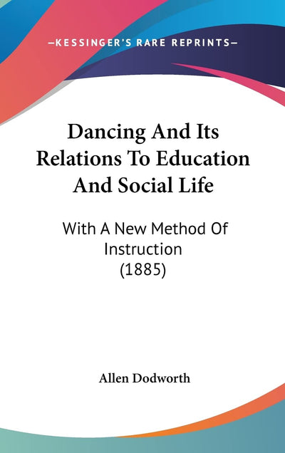 Dancing And Its Relations To Education And Social Life: With A New Method Of Instruction (1885)