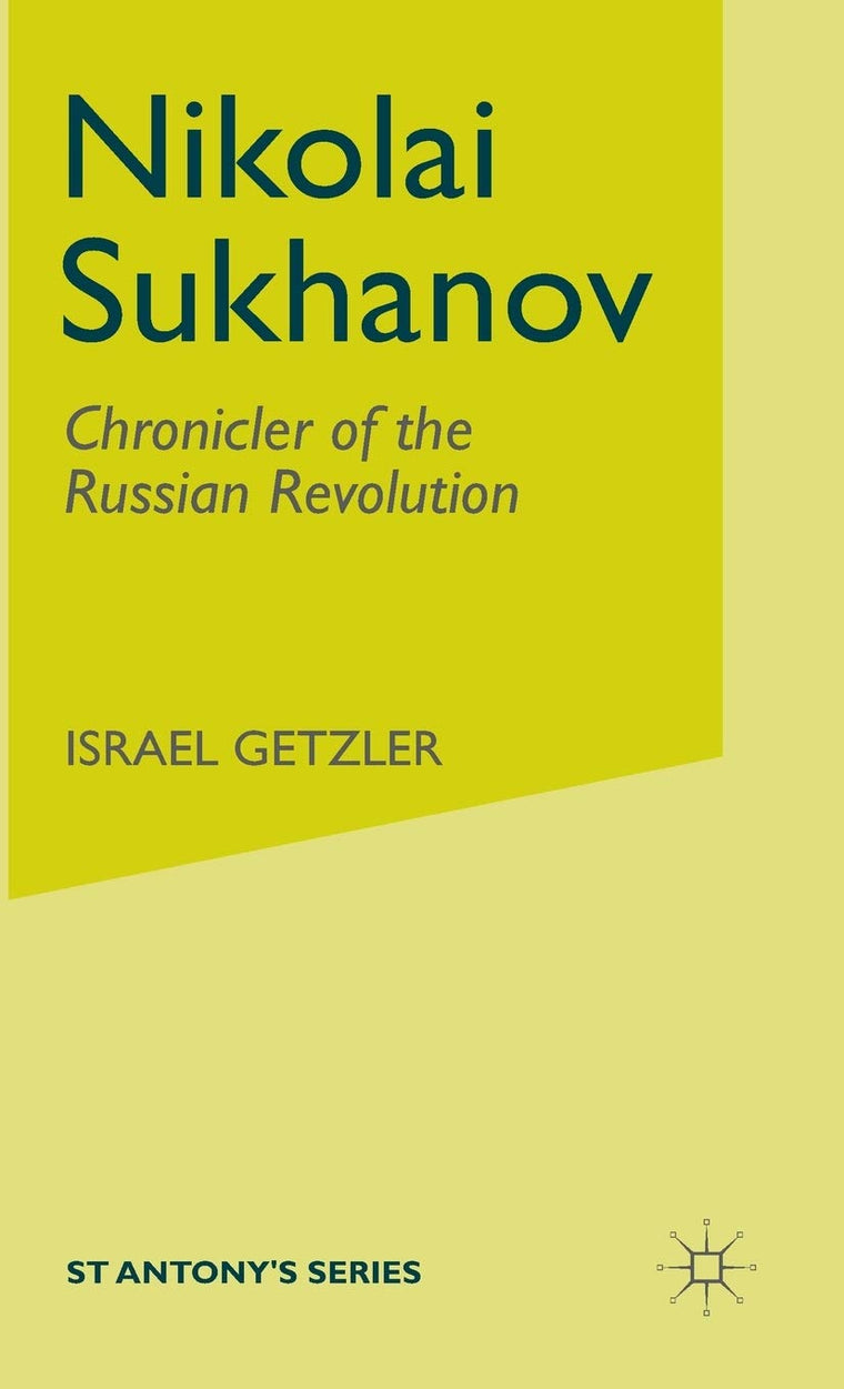 Nikolai Sukhanov: Chronicler of the Russian Revolution (St Antony's Series)