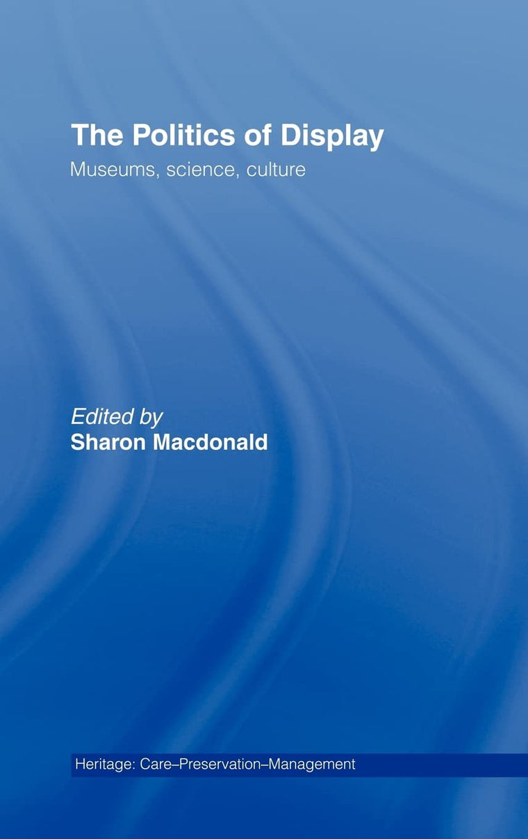 The Politics of Display: Museums, Science, Culture (Heritage: Care-Preservation-Management)
