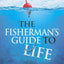 The Fishermans Guide to Life: Timely Tips and Timeless Wisdo