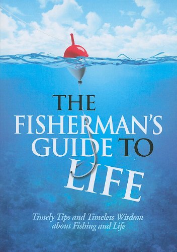 The Fishermans Guide to Life: Timely Tips and Timeless Wisdom about Fishing and Life