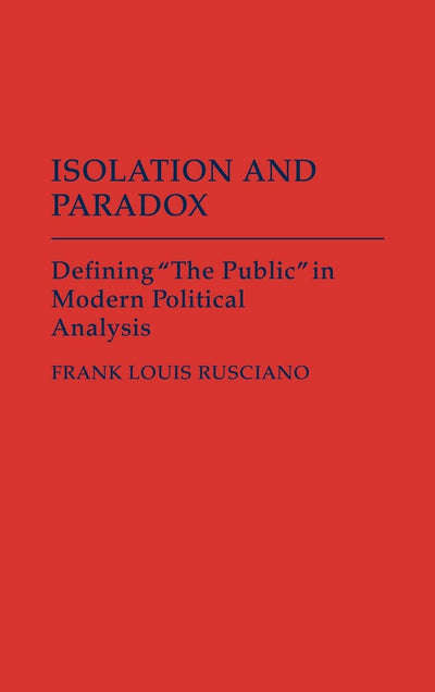 Isolation and Paradox: Defining "The Public" in Modern Political Analysis (Contributions in Political Science)
